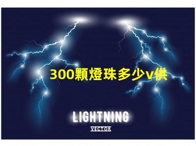 300顆燈珠多少v供電 燈珠供電多少伏